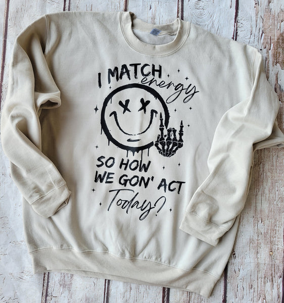 I Match Energy so how we gon' act Today sweatshirt